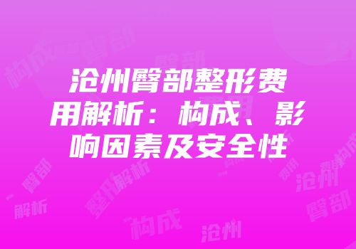 沧州臀部整形费用解析：构成、影响因素及安全性