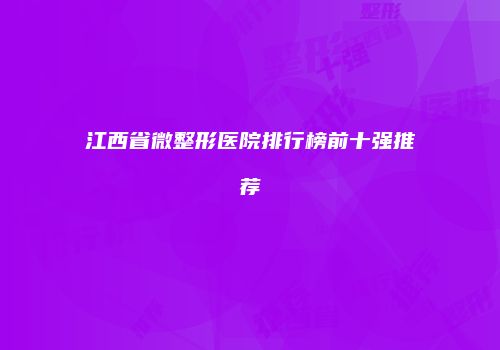 江西省微整形医院排行榜前十强推荐