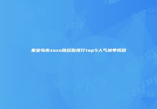 秦皇岛市zuzu玻尿酸排行top5人气榜单揭晓
