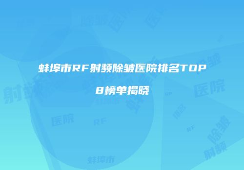 蚌埠市RF射频除皱医院排名TOP8榜单揭晓