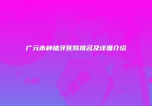 广元市种植牙医院排名及详细介绍