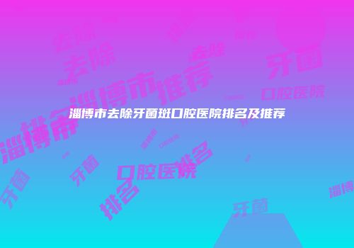 淄博市去除牙菌斑口腔医院排名及推荐