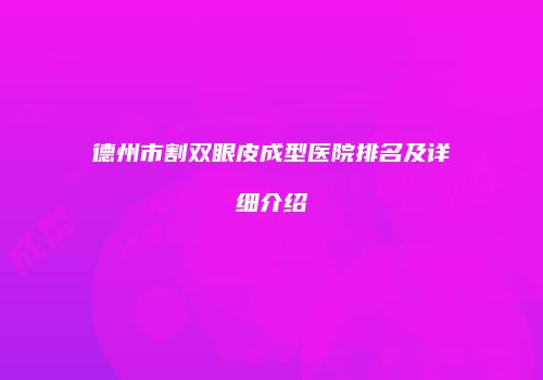 德州市割双眼皮成型医院排名及详细介绍
