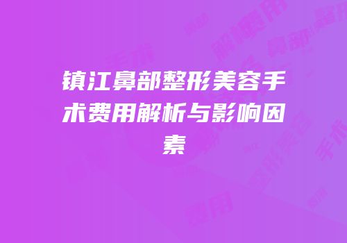 镇江鼻部整形美容手术费用解析与影响因素