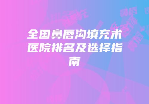 全国鼻唇沟填充术医院排名及选择指南