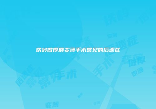铁岭做厚唇变薄手术常见的后遗症