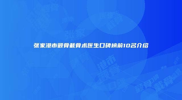 张家港市颧骨截骨术医生口碑榜前10名介绍