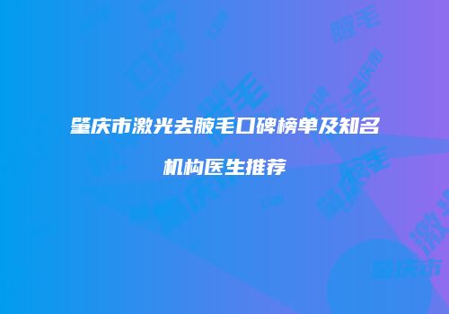 肇庆市激光去腋毛口碑榜单及知名机构医生推荐
