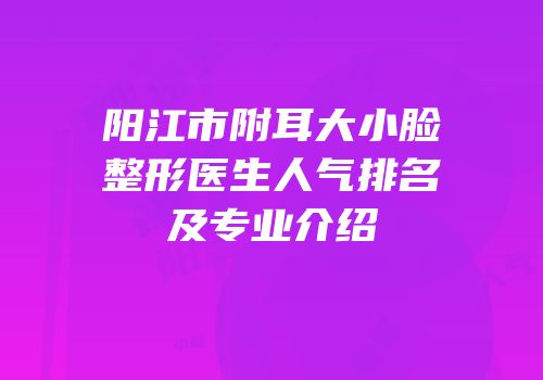 阳江市附耳大小脸整形医生人气排名及专业介绍