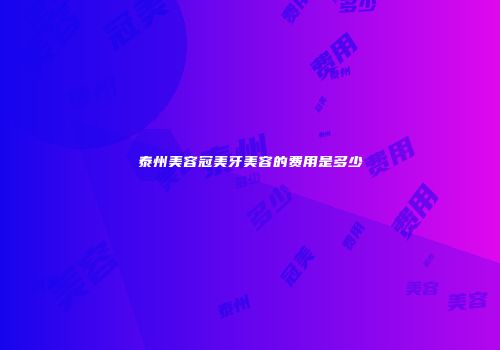 泰州美容冠美牙美容的费用是多少