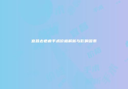 宜昌去疤痕手术价格解析与影响因素