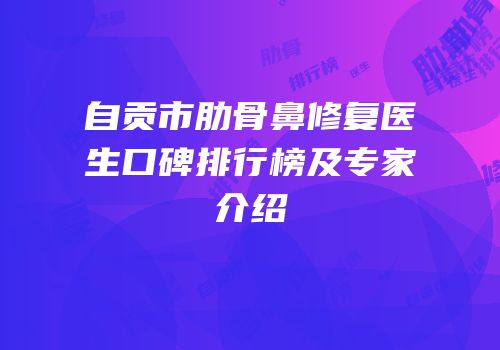 自贡市肋骨鼻修复医生口碑排行榜及专家介绍