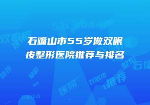 石嘴山市55岁做双眼皮整形医院推荐与排名