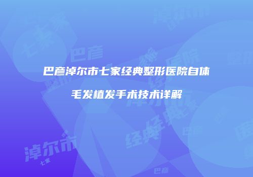 巴彦淖尔市七家经典整形医院自体毛发植发手术技术详解