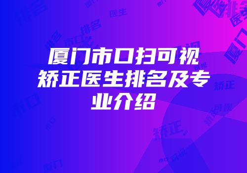 厦门市口扫可视矫正医生排名及专业介绍