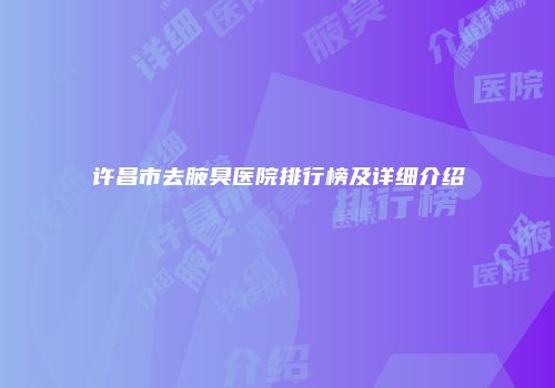 许昌市去腋臭医院排行榜及详细介绍