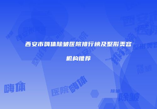 西安市嗨体除皱医院排行榜及整形美容机构推荐