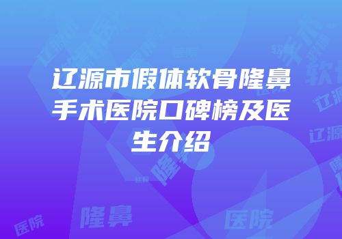 辽源市假体软骨隆鼻手术医院口碑榜及医生介绍