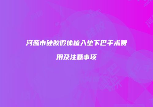 河源市硅胶假体植入垫下巴手术费用及注意事项