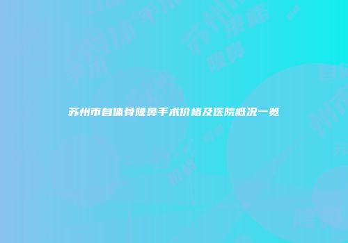 苏州市自体骨隆鼻手术价格及医院概况一览