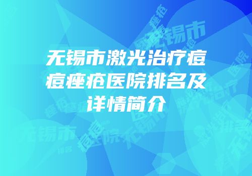 无锡市激光治疗痘痘痤疮医院排名及详情简介