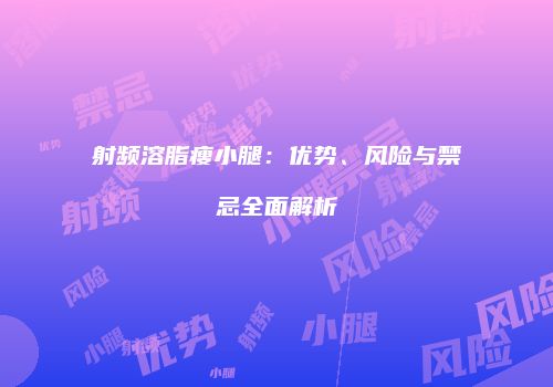 射频溶脂瘦小腿：优势、风险与禁忌全面解析