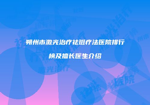 朔州市激光治疗祛斑疗法医院排行榜及擅长医生介绍