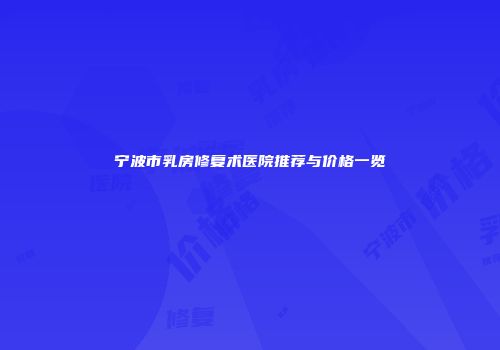 宁波市乳房修复术医院推荐与价格一览