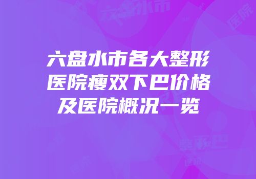 六盘水市各大整形医院瘦双下巴价格及医院概况一览