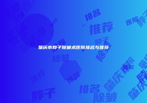 肇庆市脖子除皱术医院排名与推荐