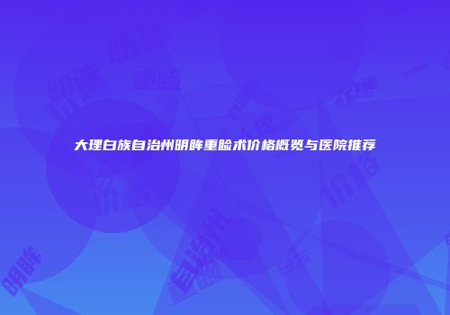 大理白族自治州明眸重睑术价格概览与医院推荐