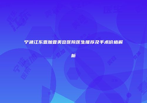 宁波江东壹加壹美容医院医生推荐及手术价格解析