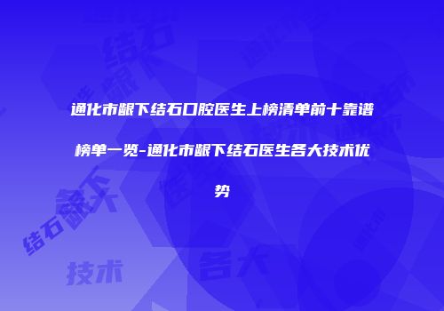 通化市龈下结石口腔医生上榜清单前十靠谱榜单一览-通化市龈下结石医生各大技术优势