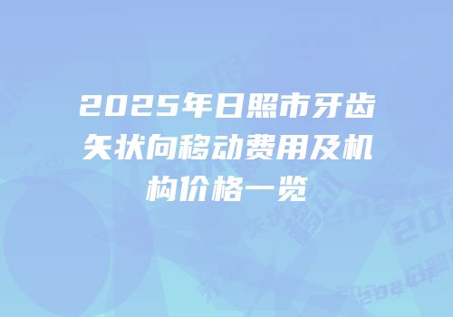 2025年日照市牙齿矢状向移动费用及机构价格一览
