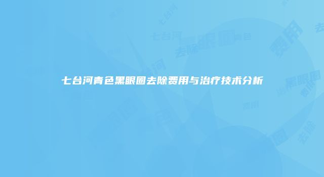 七台河青色黑眼圈去除费用与治疗技术分析