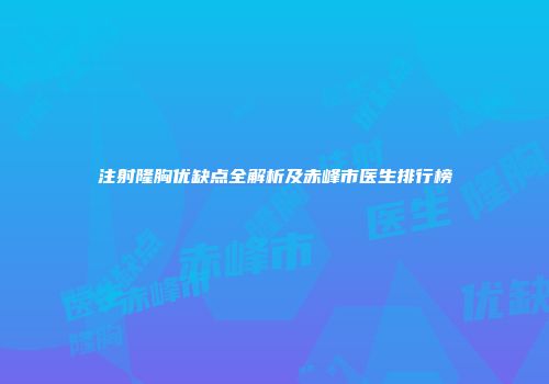 注射隆胸优缺点全解析及赤峰市医生排行榜