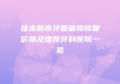 佳木斯市牙面破损修复价格及推荐牙科医院一览