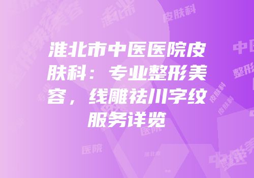 淮北市中医医院皮肤科：专业整形美容，线雕祛川字纹服务详览