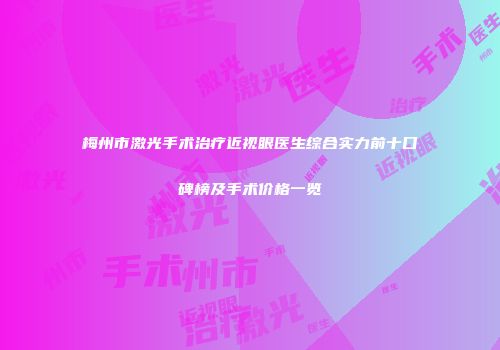 梅州市激光手术治疗近视眼医生综合实力前十口碑榜及手术价格一览