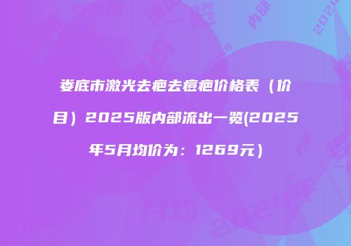 娄底市激光去疤去痘疤价格表（价目）2025版内部流出一览(2025年5月均价为：1269元）