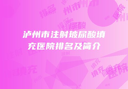 泸州市注射玻尿酸填充医院排名及简介
