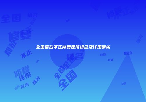 全国眉位不正修复医院排名及详细解析