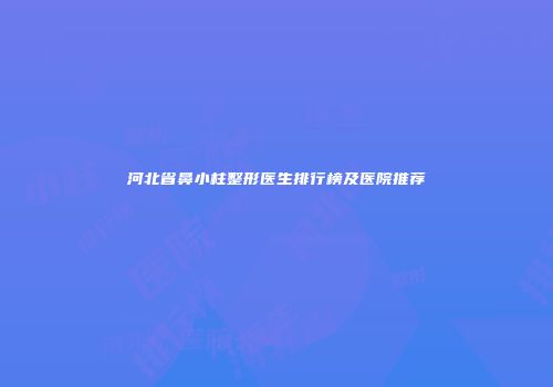河北省鼻小柱整形医生排行榜及医院推荐