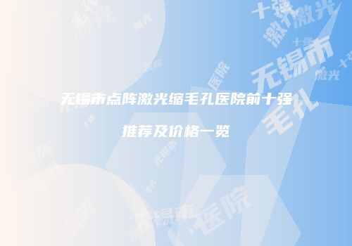 无锡市点阵激光缩毛孔医院前十强推荐及价格一览