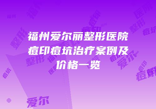 福州爱尔丽整形医院痘印痘坑治疗案例及价格一览
