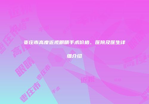 枣庄市高度近视眼睛手术价格、医院及医生详细介绍