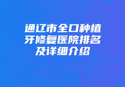 通辽市全口种植牙修复医院排名及详细介绍