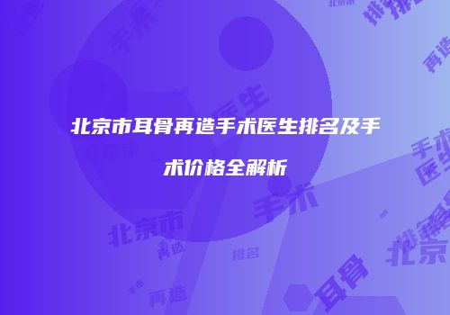 北京市耳骨再造手术医生排名及手术价格全解析
