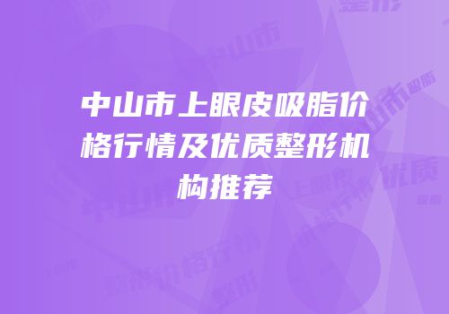 中山市上眼皮吸脂价格行情及优质整形机构推荐