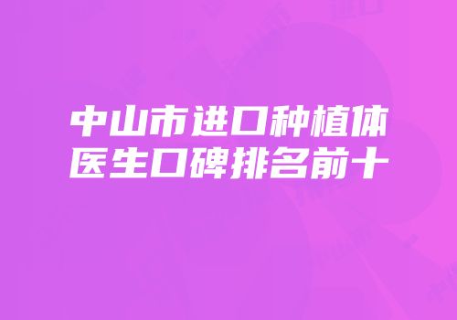 中山市进口种植体医生口碑排名前十